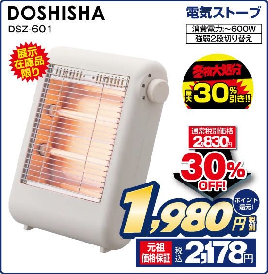 電気ストーブ DOSHISHA DSZ-601 展示在庫品限り 冬物処分 最大30％引き！！ 消費電力：～600W 強弱2段切り替え 通常税別価格2,830円 ⇒ 30％OFF！ ⇒ 税別1,980円 元祖価格保証 税込2,178円 ポイント還元！