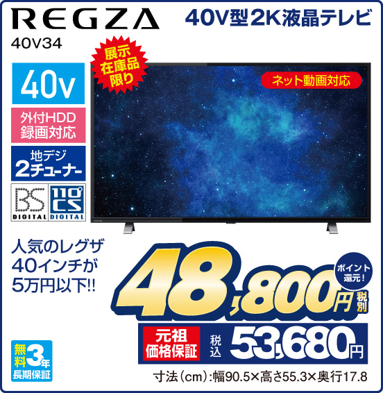 40V型2K液晶テレビ REGZA 40V34 展示在庫品限り ネット動画対応 人気のレグザ 40インチが5万円以下！！ 40v 外付HDD録画対応 地デジ2チューナー BS DIGITAL 110°CS DIGITAL 無料3年長期保証 税別48,800円 元祖価格保証 税込53,680円 ポイント還元！ 寸法（cm）：幅90.5×高さ55.3×奥行17.8