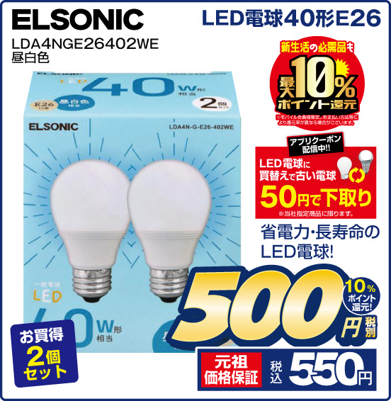 LED電球40形E26 ELSONIC LDA4NGE26402WE 昼白色 新生活の必需品も最大10％ポイント還元 ※モバイル会員様限定。お支払い方法等により還元率が異なる場合がございます。 アプリクーポン配信中！！ LED電球に買替えで古い電球 50円で下取り ※当社指定商品に限ります。 省電力・長寿命のLED電球！ お買得2個セット 税別500円 元祖価格保証 税込550円 10％ポイント還元！