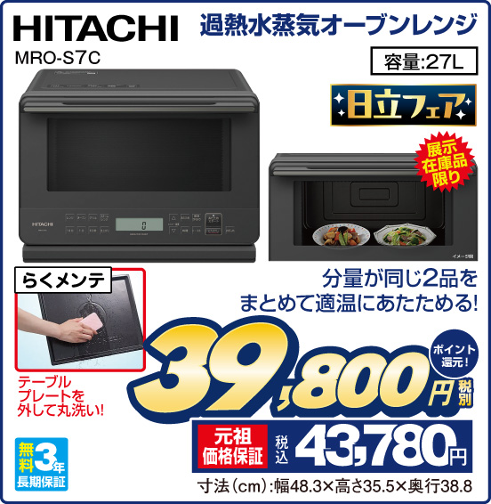 過熱水蒸気オーブンレンジ HITACHI MRO-S7C 展示在庫品限り 日立フェア 分量が同じ2品をまとめて適温にあたためる！ らくメンテ テーブルプレートを外して丸洗い！ 無料3年長期保証 容量：27L 税別39,800円 元祖価格保証 税込43,780円 ポイント還元！ 寸法（cm）：幅48.3×高さ35.5×奥行38.8