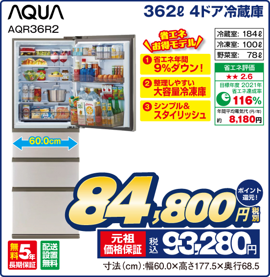 362L 4ドア冷蔵庫 AQUA AQR36R2 省エネお得モデル①省エネ年間9%ダウン！  ②整理しやすい大容量冷凍庫 ③シンプル＆スタイリッシュ 冷蔵室：184L 冷凍室：100L 野菜室：78L 省エネ評価：★★2.6 目標年度2021年 省エネ達成率116％ 年間平均電気代（円／年）約8,180円 無料5年長期保証 配送設置無料 税別84,800円 元祖価格保証 税込93,280円 ポイント還元！ 寸法（cm）：幅60.0×高さ177.5×奥行68.5