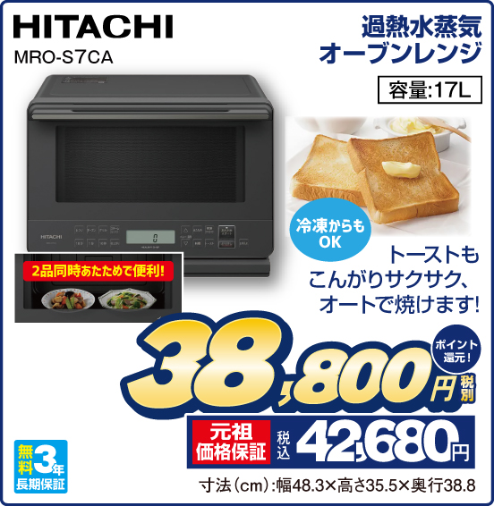 過熱水蒸気オーブンレンジ HITACHI MRO-S7CA トーストもこんがりサクサク、オートで焼けます！ 容量：17L 無料3年長期保証 税別38,800円 元祖価格保証 税込42,680円 ポイント還元！ 寸法（cm）：幅48.3×高さ35.5×奥行38.8