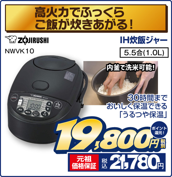 高火力でふっくらご飯が炊きあがる！ IH炊飯ジャー ZOJIRUSHI NWVK10 30時間までおいしく保温できる「うるつや保温」 内釜で洗米可能！ 5.5合（1.0L） 税別19,800円 元祖価格保証 税込21,780円 ポイント還元！