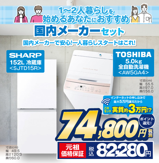 1〜2人暮らしを始めるあなたにおすす 国内メーカーセット 国内メーカーで安心！一人暮らしスタートはこれ！ SHARP 152L 冷蔵庫 SJTD15R TOSHIBA 5.0kg 全自動洗濯機 AW5GA4 インターネットの申し込みで最大5万円還元だから このセット実質約3万円！？ ⇒ 税別74,800円 元祖価格保証 税込82,280円 ポイント還元！