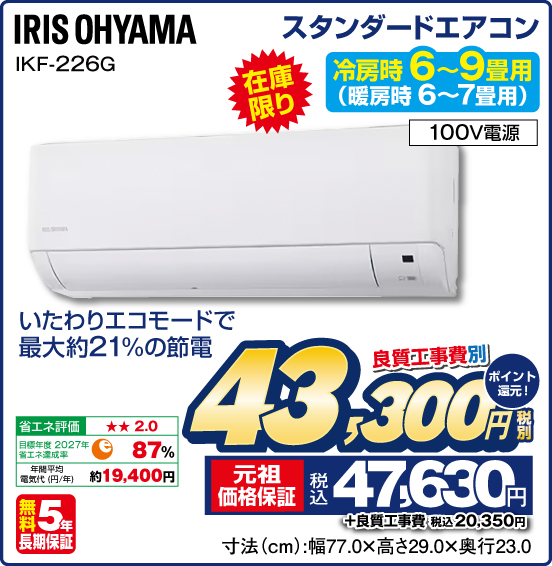 スタンダードエアコン 冷房時6〜9畳用（暖房時 6～7畳用） IRIS OHYAMA IKF-226G 在庫限り いたわりエコモードで最大約21%の節電 100V電源 無料5年長期保証 良質工事費別 税別43,300円 元祖価格保証 税込47,630円 ポイント還元！ ＋良質工事費 税込20,350円