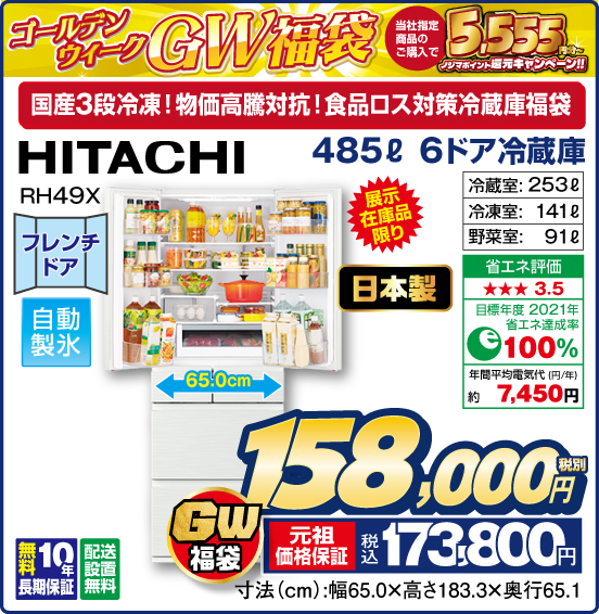 ゴールデンウィーク GW福袋 当社指定商品のご購入で 5,555円分〜 ノジマポイント還元キャンペーン！！ 国産3段冷凍！ 物価高騰対抗！ 食品ロス対策冷蔵庫福袋 485L 6ドア冷蔵庫 HITACHI RH49X 展示在庫品限り フレンチドア 自動製氷 日本製 冷蔵室：253L 冷凍室：141L 野菜室：91L 無料10年長期保証 配送設置無料 GW福袋 税別158,000円 元祖価格保証 税込173,800円