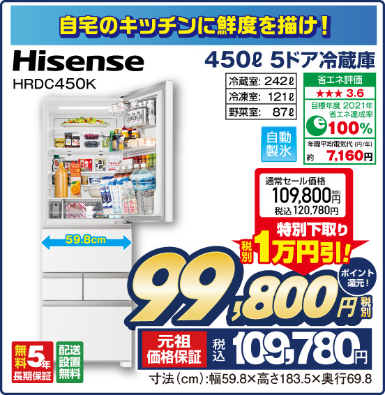 自宅のキッチンに鮮度を描け！ 450L 5ドア冷蔵庫 Hisense HRDC450K 冷蔵室：242L 冷凍室：121L 野菜室：87L 通常セール価格 税別109,800円 税込120,780円 ⇒ 特別下取り 税別1万円引！ ⇒ 税別99,800円 元祖価格保証 税込109,780円 ポイント還元！