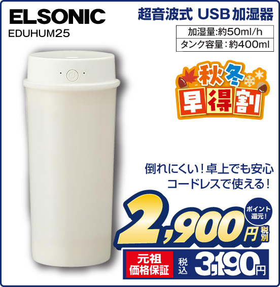 超音波式 USB加湿器 ELSONIC EDUHUM25 倒れにくい！卓上でも安心 コードレスで使える！ 加量：約50ml／h タンク容量：約400ml 税別2,900円 元祖価格保証 税込3,190円 ポイント還元！