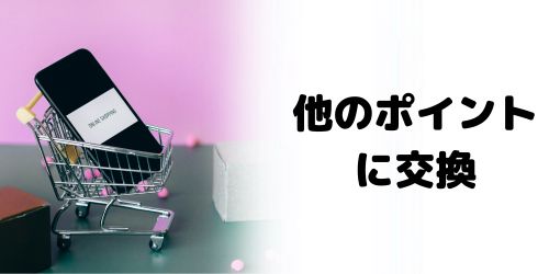 他のポイント・電子マネーに交換する