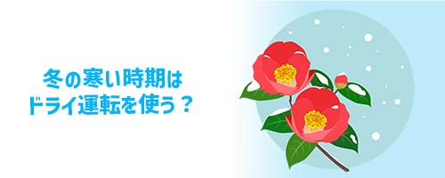 冬の寒い時期はドライ運転を使う？