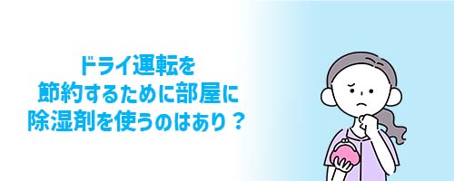 ドライ運転を節約するために部屋に除湿剤を使うのはあり？