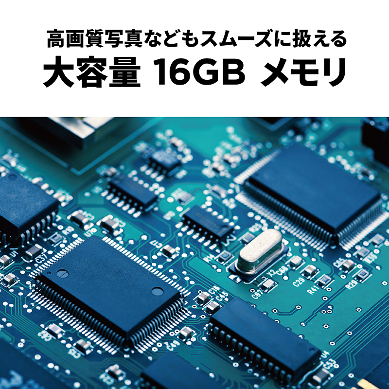 複数のアプリ起動や大容量データの編集も楽々できる「16GBメモリ」搭載