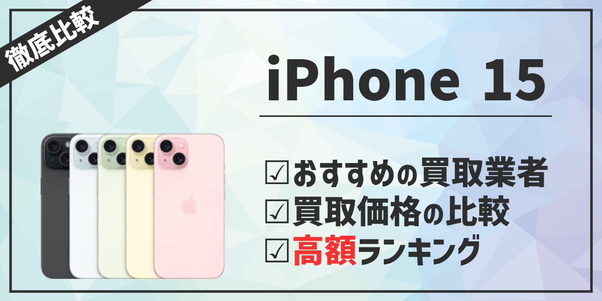 【2024年】iPhone15の買取価格の相場は？高く売るのはどこがおすすめ？