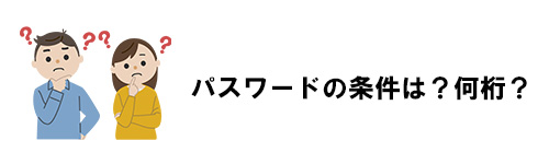 パスワードの条件は？何桁？