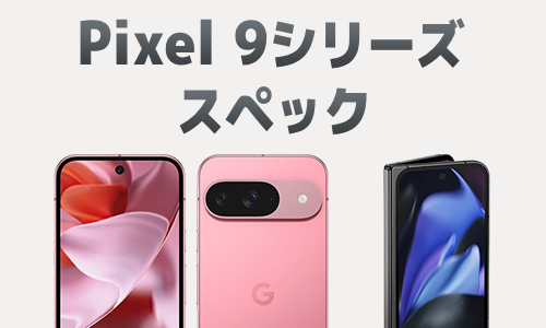 Google Pixel 9/9 Pro/9 Pro XL/9 Pro Foldのスペック