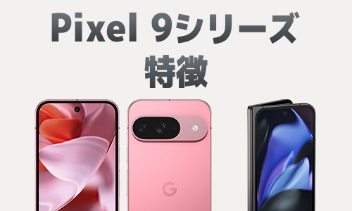 Google Pixel 9/9 Pro/9 Pro XL/9 Pro Foldの特徴