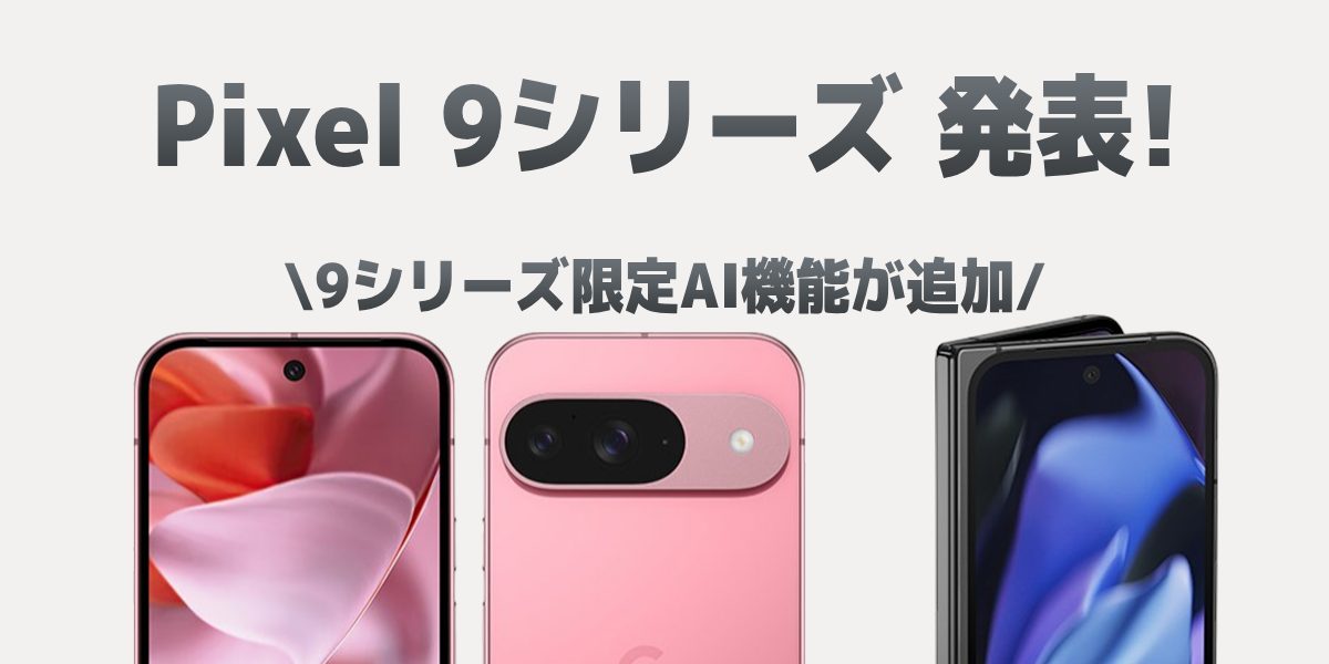 【予約開始】Pixel 9/9 Pro/9 Pro XL/9 Pro Foldの4機種が発表！スペックや特徴を解説