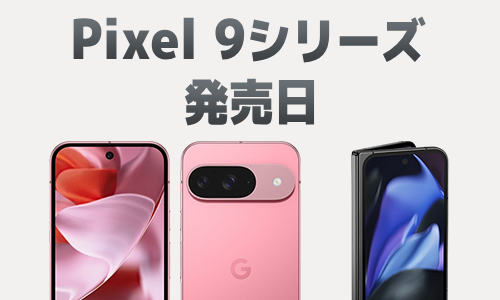 Google  Pixel 9/9 Pro/9 Pro XL/9 Pro Foldの発売日は？