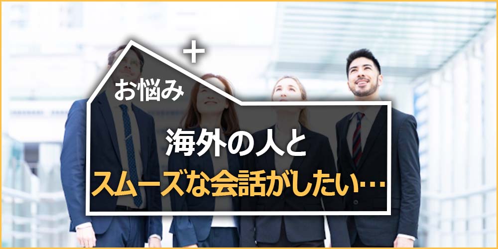 海外の人とスムーズな会話がしたい…