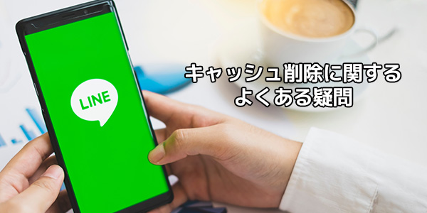 LINEのキャッシュ削除に関するよくある疑問