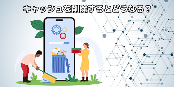 LINEのキャッシュを削除するとどうなる？