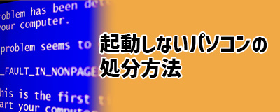 Q1．起動しないパソコン、壊れているパソコンは結局どうやって処分する？