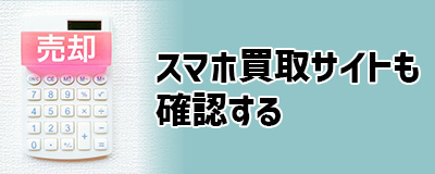 処分方法2．スマホ買取サイトも確認する