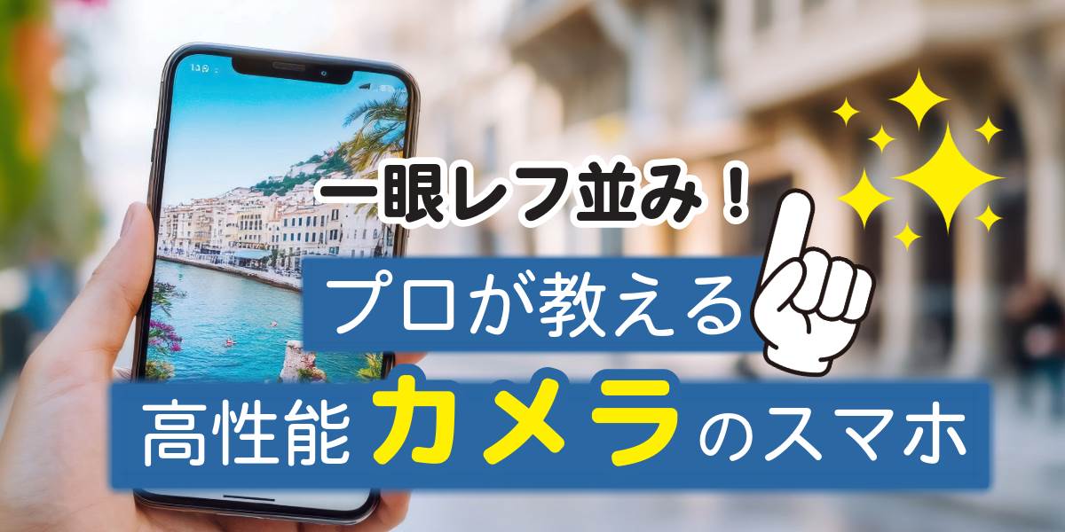 【一眼レフ並み！】カメラ性能が高いスマホをランキング形式でご紹介