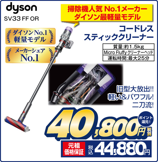 掃除機人気 No.1メーカーダイソン最軽量モデル コードレススティッククリーナー dyson SV33 FF OR 旧型大放出！！ 軽い＆パワフル！ 二刀流！ ダイソンNo.1軽量モデル メーカーシェアNo.1 質量：約1.5kg Micro Fluffy クリーナーヘッド 運転時間：最大25分 税別40,800円 元祖価格保証 税込44,880円 ポイント還元！