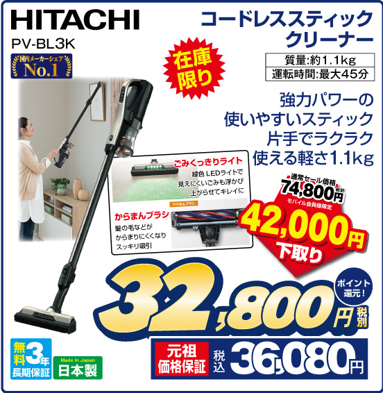 コードレススティッククリーナー HITACHI PV-BL3K 在庫限り 強力パワーの使いやすいスティック 片手でラクラク使える軽さ1.1kg 通常セール価格 税別74,800円 ⇒ モバイル会員様限定 42,000円下取り ⇒ 税別32,800円 元祖価格保証 税込36,080円 ポイント還元！