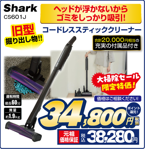 ヘッドが浮かないからゴミをしっかり吸引！ コードレススティッククリーナー Shark CS601J 旧型掘り出し物！！ 合計20,000円相当の充実の付属品付き 運転時間：最長60分 重量：約1.9kg 大掃除セール限定特価！ 価格はご相談ください！ 税別34,800円 元祖価格保証 税込38,280円 ポイント還元！