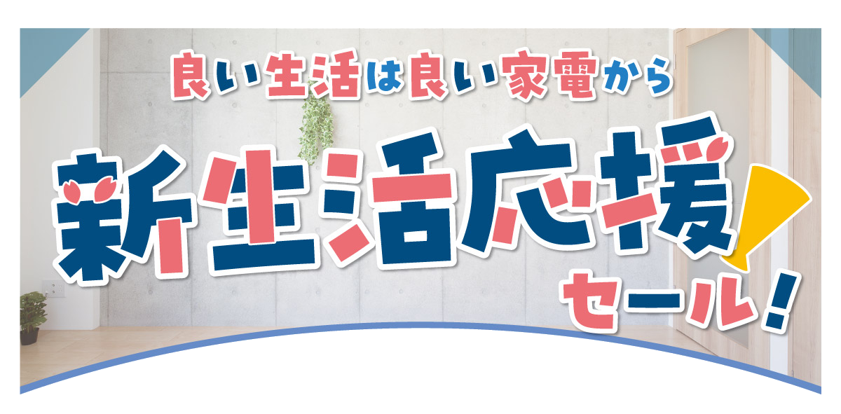 良い生活は良いっ家電から 新生活応援セール！